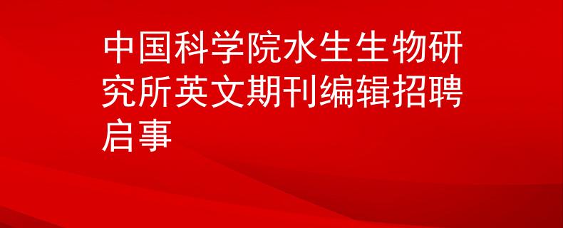 中國(guó)科學(xué)院水生生物研究所英文期刊編輯招聘啟事