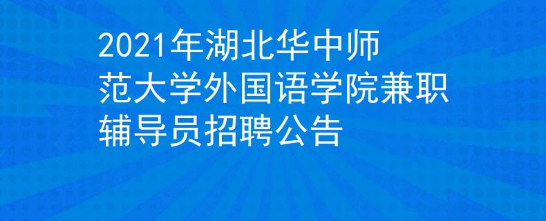 2021年湖北華中師范大學(xué)外國(guó)語學(xué)院兼職輔導(dǎo)員招聘公告