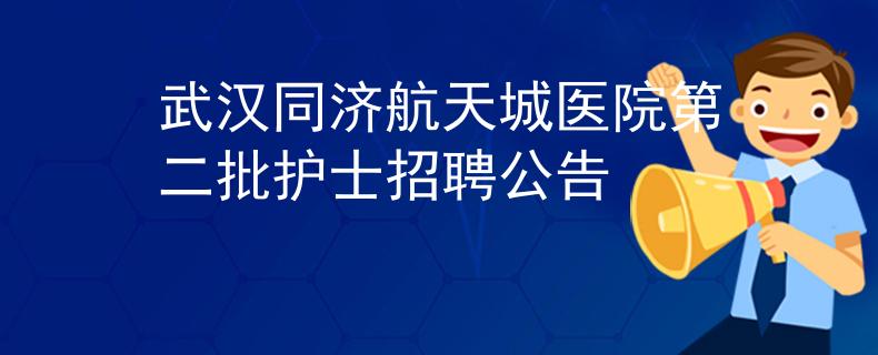武漢同濟(jì)航天城醫(yī)院第二批護(hù)士招聘公告