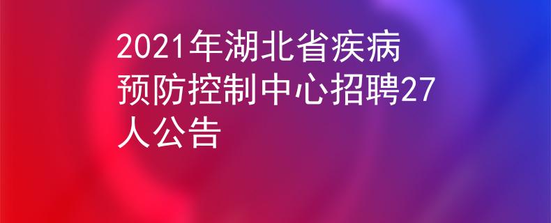 2021年湖北省疾病預(yù)防控制中心招聘27人公告