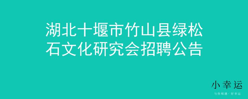 湖北十堰市竹山縣綠松石文化研究會(huì)招聘公告
