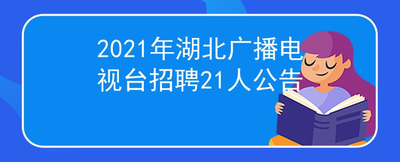 2021年湖北廣播電視臺招聘21人公告