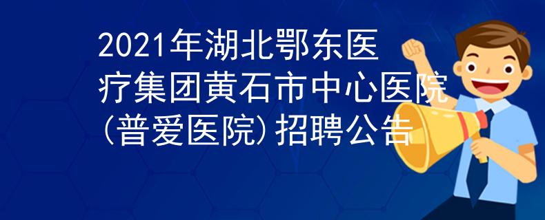 2021年湖北鄂東醫(yī)療集團(tuán)黃石市中心醫(yī)院(普愛(ài)醫(yī)院)招聘公告