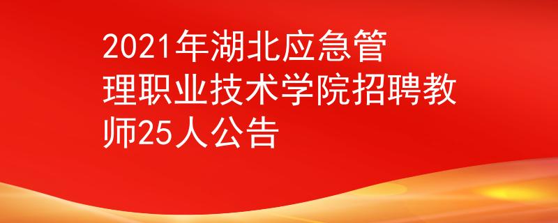 2021年湖北應(yīng)急管理職業(yè)技術(shù)學(xué)院招聘教師25人公告