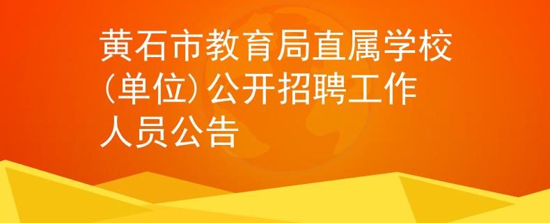 黃石市教育局直屬學(xué)校(單位)公開招聘工作人員公告