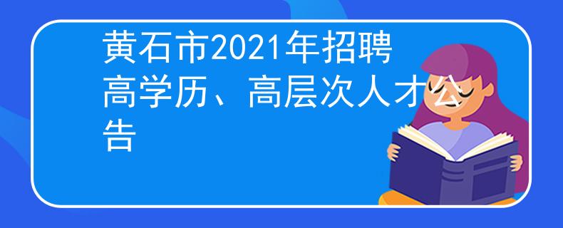 黃石市2021年招聘高學(xué)歷、高層次人才公告