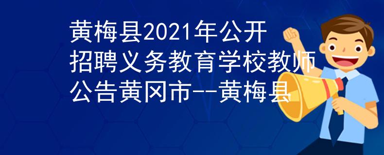黃梅縣2021年公開招聘義務(wù)教育學(xué)校教師公告黃岡市--黃梅縣