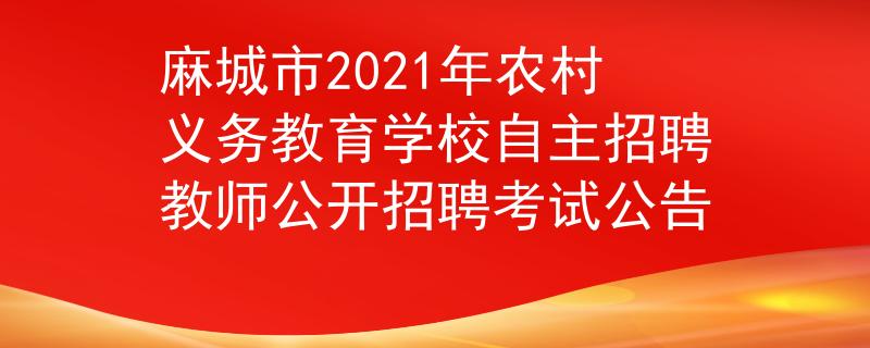 麻城市2021年農(nóng)村義務(wù)教育學(xué)校自主招聘教師公開招聘考試公告