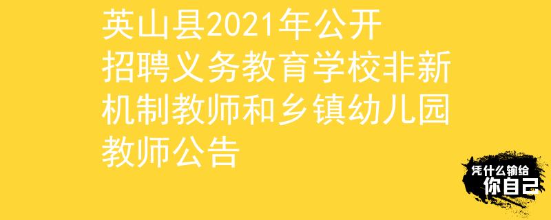 英山縣2021年公開招聘義務(wù)教育學(xué)校非新機(jī)制教師和鄉(xiāng)鎮(zhèn)幼兒園教師公告
