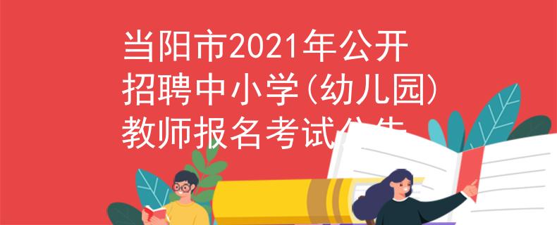 當(dāng)陽市2021年公開招聘中小學(xué)(幼兒園)教師報(bào)名考試公告
