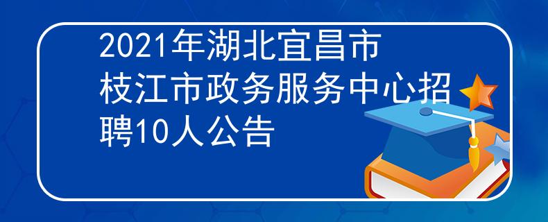 2021年湖北宜昌市枝江市政務(wù)服務(wù)中心招聘10人公告