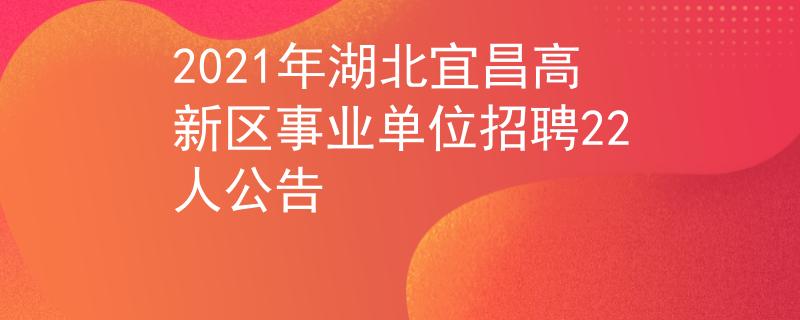 2021年湖北宜昌高新區(qū)事業(yè)單位招聘22人公告