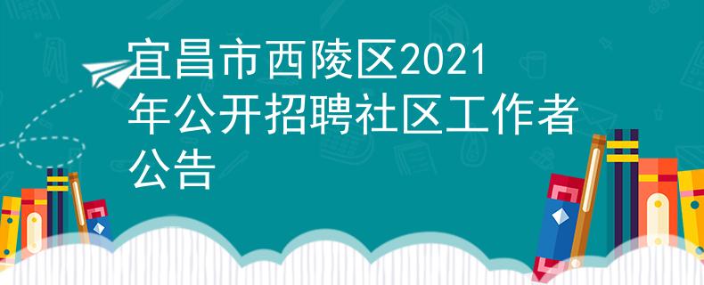 宜昌市西陵區(qū)2021年公開招聘社區(qū)工作者公告