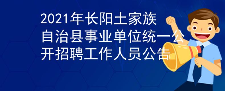 2021年長陽土家族自治縣事業(yè)單位統(tǒng)一公開招聘工作人員公告