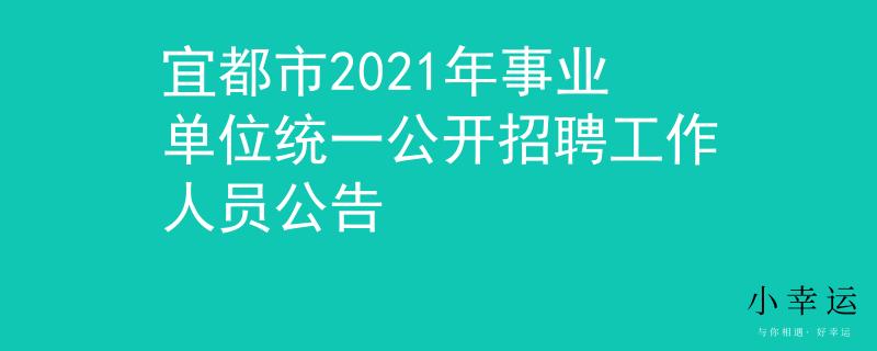 宜都市2021年事業(yè)單位統(tǒng)一公開招聘工作人員公告