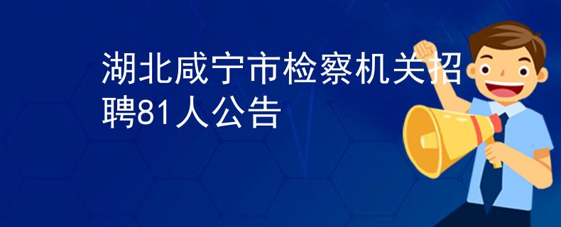 湖北咸寧市檢察機關招聘81人公告