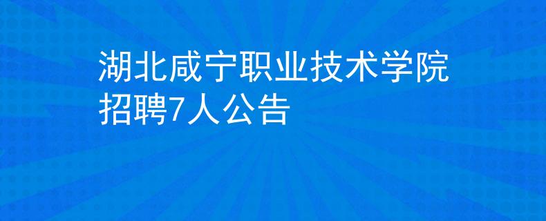 湖北咸寧職業(yè)技術學院招聘7人公告