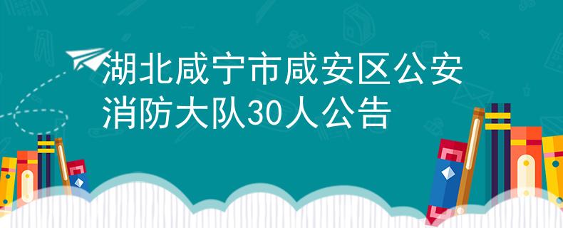 湖北咸寧市咸安區(qū)公安消防大隊30人公告