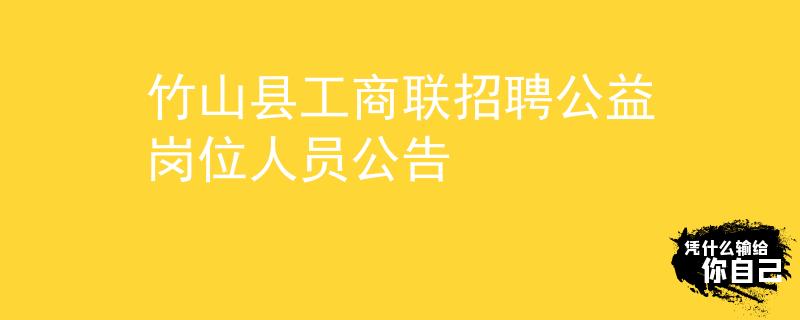 竹山縣工商聯(lián)招聘公益崗位人員公告