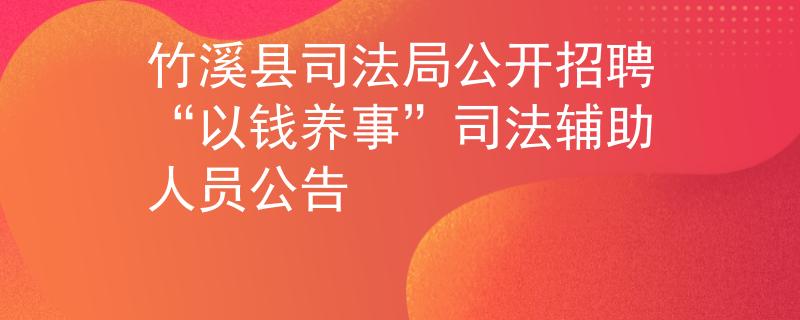 竹溪縣司法局公開招聘“以錢養(yǎng)事”司法輔助人員公告