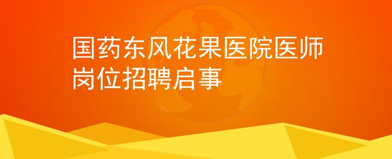 國(guó)藥東風(fēng)花果醫(yī)院醫(yī)師崗位招聘啟事