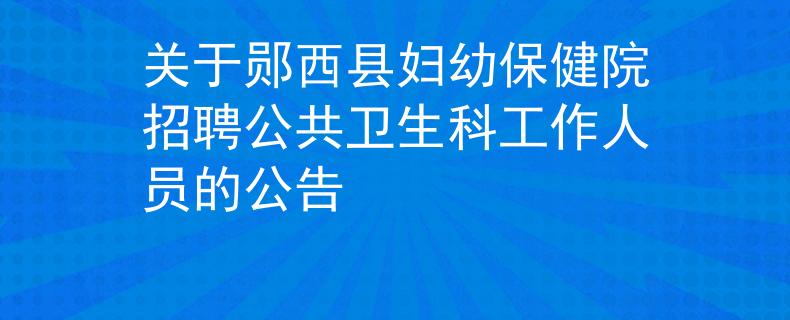 關(guān)于鄖西縣婦幼保健院招聘公共衛(wèi)生科工作人員的公告