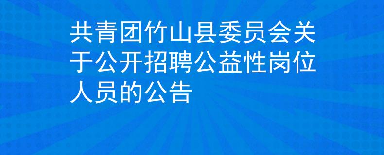 共青團(tuán)竹山縣委員會(huì)關(guān)于公開招聘公益性崗位人員的公告