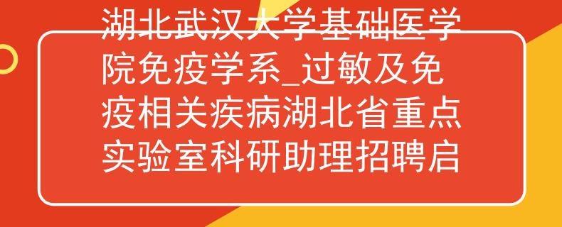 湖北武漢大學(xué)基礎(chǔ)醫(yī)學(xué)院免疫學(xué)系_過敏及免疫相關(guān)疾病湖北省重點(diǎn)實(shí)驗(yàn)室科研助理招聘啟