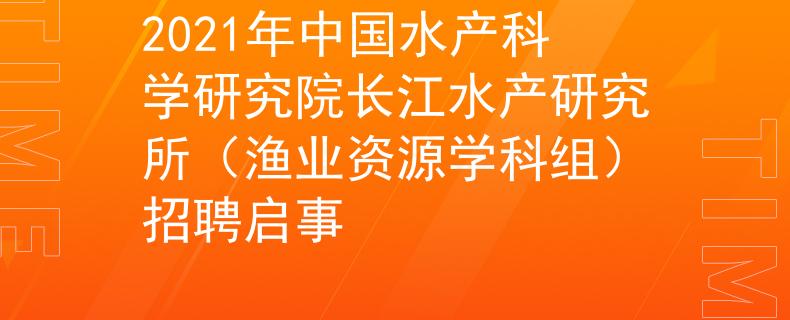 2021年中國水產(chǎn)科學(xué)研究院長(zhǎng)江水產(chǎn)研究所（漁業(yè)資源學(xué)科組）招聘啟事