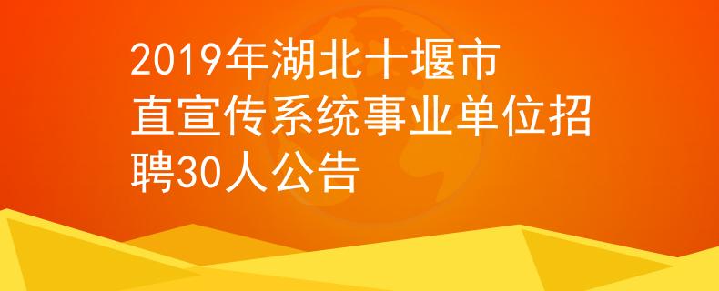 2019年湖北十堰市直宣傳系統(tǒng)事業(yè)單位招聘30人公告