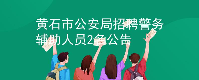 黃石市公安局招聘警務輔助人員2名公告