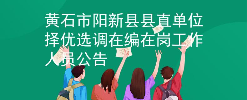 黃石市陽新縣縣直單位擇優(yōu)選調(diào)在編在崗工作人員公告