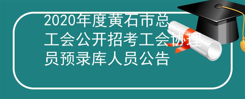 2020年度黃石市總工會公開招考工會協(xié)理員預錄庫人員公告