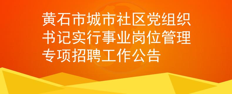 黃石市城市社區(qū)黨組織書記實行事業(yè)崗位管理專項招聘工作公告