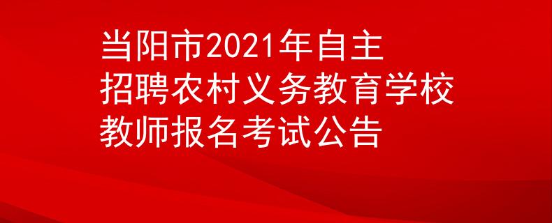 當(dāng)陽市2021年自主招聘農(nóng)村義務(wù)教育學(xué)校教師報名考試公告