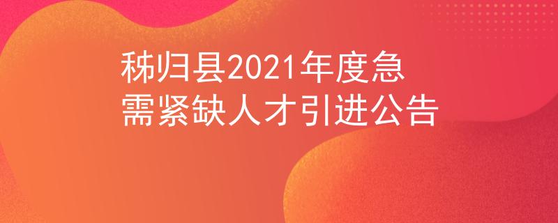 秭歸縣2021年度急需緊缺人才引進(jìn)公告