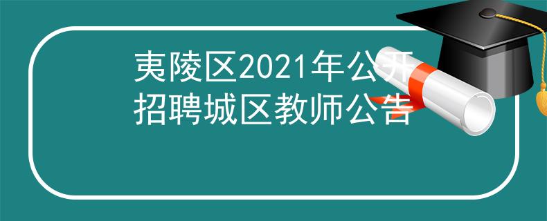 夷陵區(qū)2021年公開(kāi)招聘城區(qū)教師公告