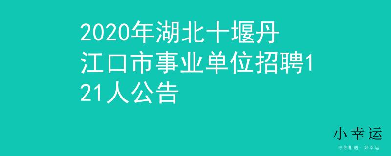 2020年湖北十堰丹江口市事業(yè)單位招聘121人公告