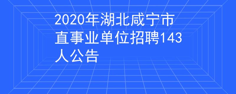 2020年湖北咸寧市直事業(yè)單位招聘143人公告