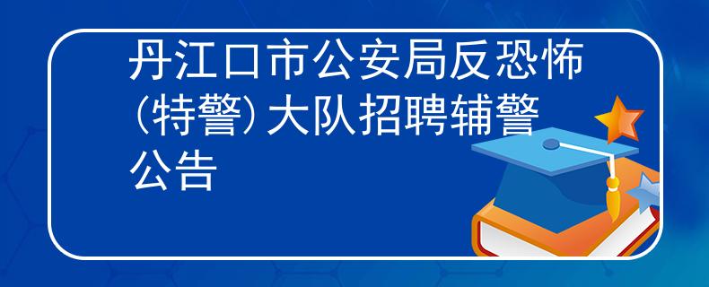 丹江口市公安局反恐怖(特警)大隊招聘輔警公告