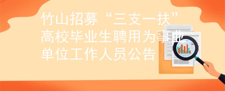竹山招募“三支一扶”高校畢業(yè)生聘用為事業(yè)單位工作人員公告