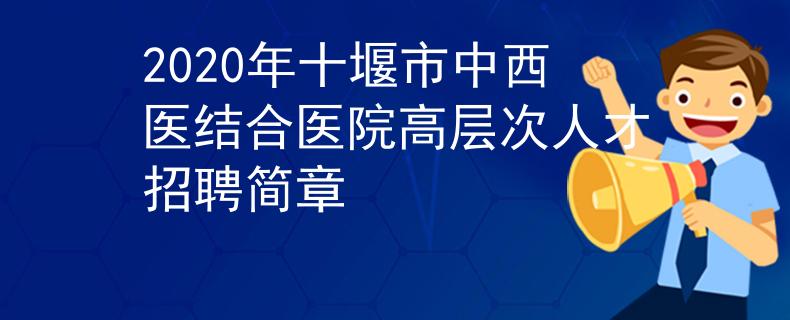 2020年十堰市中西醫(yī)結(jié)合醫(yī)院高層次人才招聘簡章