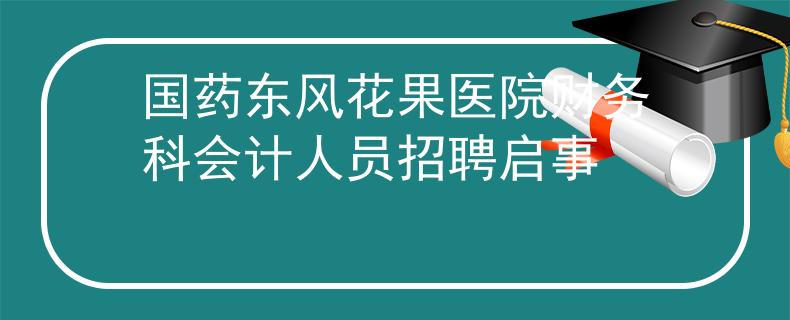 國藥東風(fēng)花果醫(yī)院財務(wù)科會計人員招聘啟事