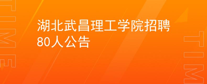 湖北武昌理工學(xué)院招聘80人公告