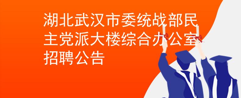 湖北武漢市委統(tǒng)戰(zhàn)部民主黨派大樓綜合辦公室招聘公告