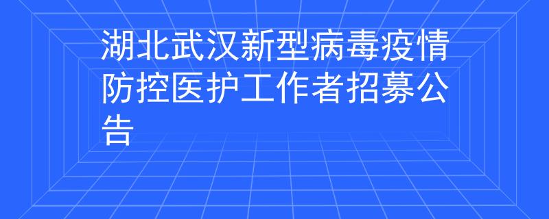 湖北武漢新型病毒疫情防控醫(yī)護工作者招募公告