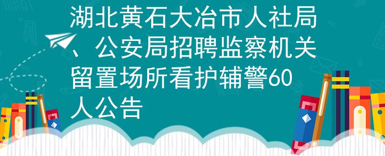 湖北黃石大冶市人社局、公安局招聘監(jiān)察機(jī)關(guān)留置場所看護(hù)輔警60人公告