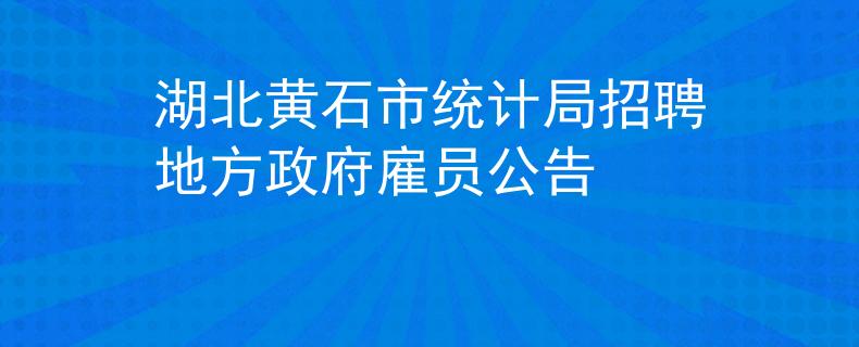 湖北黃石市統(tǒng)計(jì)局招聘地方政府雇員公告