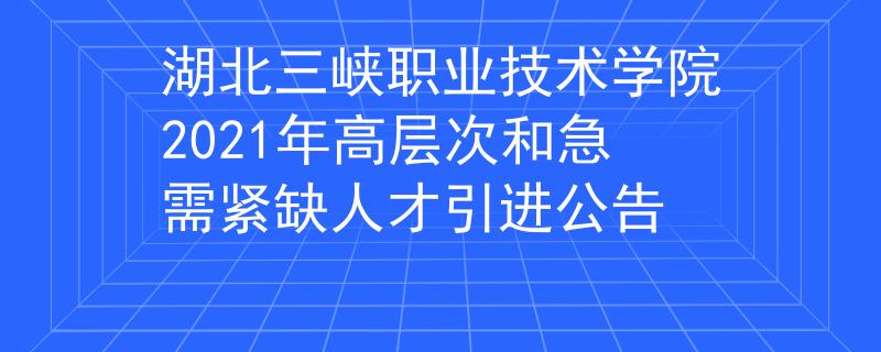 湖北三峽職業(yè)技術(shù)學(xué)院2021年高層次和急需緊缺人才引進(jìn)公告