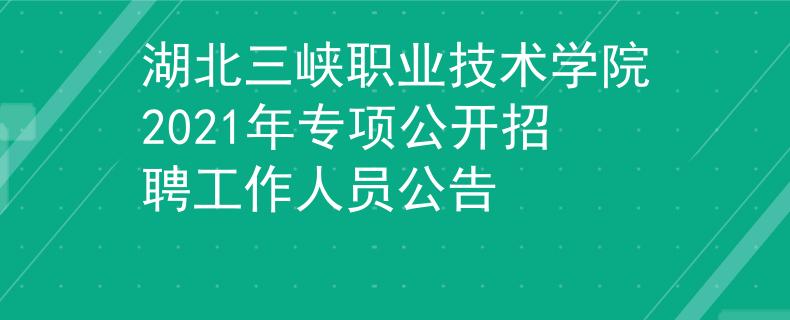湖北三峽職業(yè)技術(shù)學(xué)院2021年專(zhuān)項(xiàng)公開(kāi)招聘工作人員公告